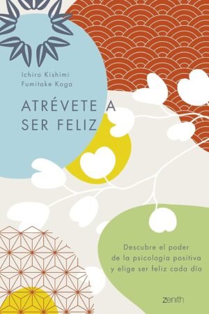 Atrévete a ser feliz de Ichiro Kishimi