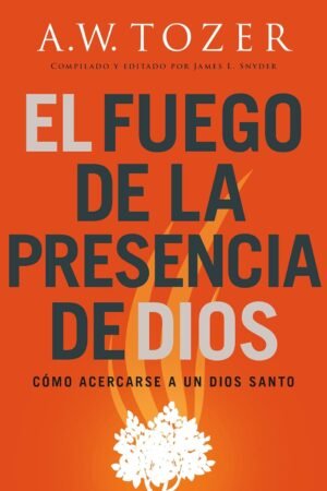 El fuego de la presencia de Dios de A. W. Tozer