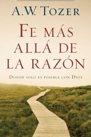 Fe más allá de la razón de A.W. Tozer
