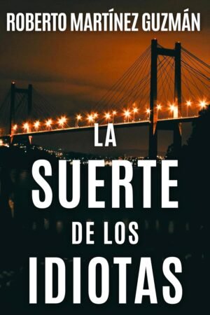 La suerte de los idiotas de Roberto Martínez Guzmán