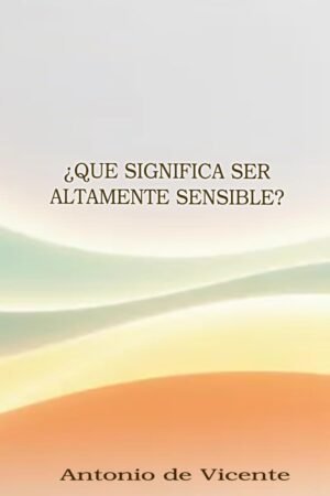 ¿Qué significa ser altamente sensible? de Antonio de Vicente Fernández