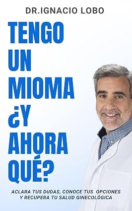 Tengo un mioma, ¿y ahora qué? de Dr. Ignacio Lobo Lafuente