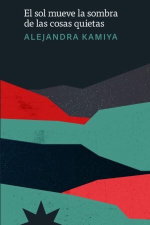 El sol mueve la sombra de las cosas quietas de Alejandra Kamiya