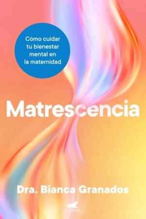 Matrescencia. Cómo cuidar tu bienestar mental en la maternidad de Dra. Bianca Granados