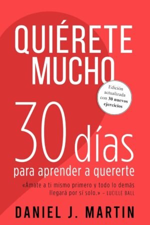 Quiérete mucho. 30 días para aprender a quererte de Daniel J. Martin
