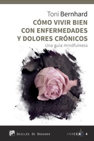 Cómo vivir bien con enfermedades y dolores crónicos de Toni Bernhard