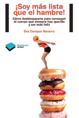 Portada de ¡Soy más lista que el hambre!: Cómo desbloquearte para conseguir el cuerpo que siempre has querido y ser más féliz de Eva Campos Navarro
