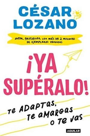 Portada de ¡Ya supéralo!: Te adaptas, te amargas, o te vas de César Lozano