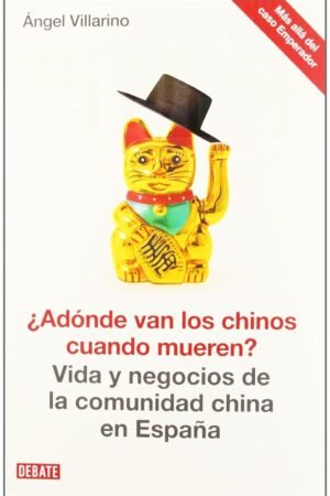 ¿Adónde van los chinos cuando mueren? Vida yo negocios de la comunidad china en España de Ángel Villarino