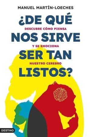 Portada de ¿De qué nos sirve ser tan listos?: Descubre cómo piensa y se emociona nuestro cerebro de Manuel Martín-Loeches