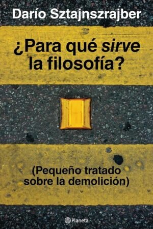 Portada de ¿Para qué sirve la filosofía?: (Pequeño tratado sobre la demolición) de Darío Sztajnszrajber