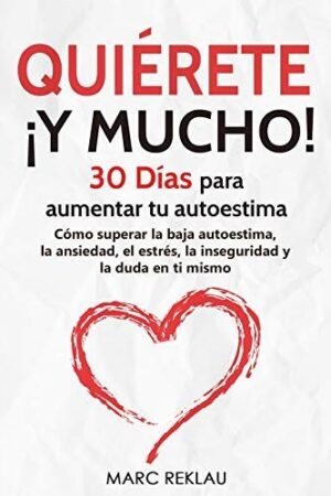 Quiérete ¡ Y MUCHO!: 30 Días para aumentar tu autoestima. Cómo superar la baja autoestima, la ansiedad, el estrés, la inseguridad y la duda en ti mismo de Marc Reklau